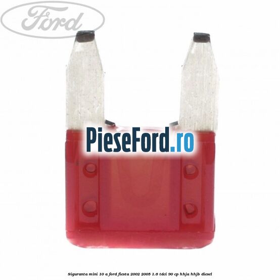 Siguranta mini 10 A Ford Fiesta 2002-2005 1.6 TDCi 90 cp HHJA, HHJB diesel