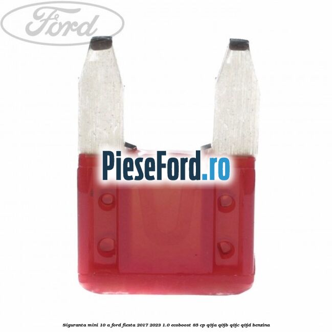 Siguranta mini 10 A Ford Fiesta 2017-2023 1.0 EcoBoost 85 cp Q0JA, Q0JB, Q0JC, Q0JD benzina