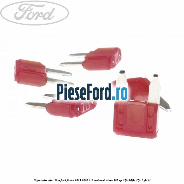 Siguranta mini 10 A Ford Fiesta 2017-2023 1.0 EcoBoost mHEV 125 cp B7JA, B7JB, B7JC Hybrid