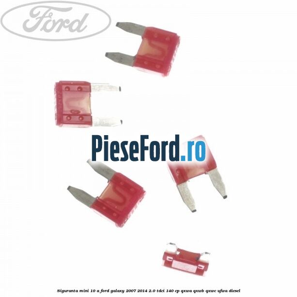 Siguranta mini 10 A Ford Galaxy 2007-2014 2.0 TDCi 140 cp Siguranta mini 10 A Ford Galaxy 2007-2014 2.0 TDCi 140 cp QXWA, QXWB, QXWC, UFWA diesel