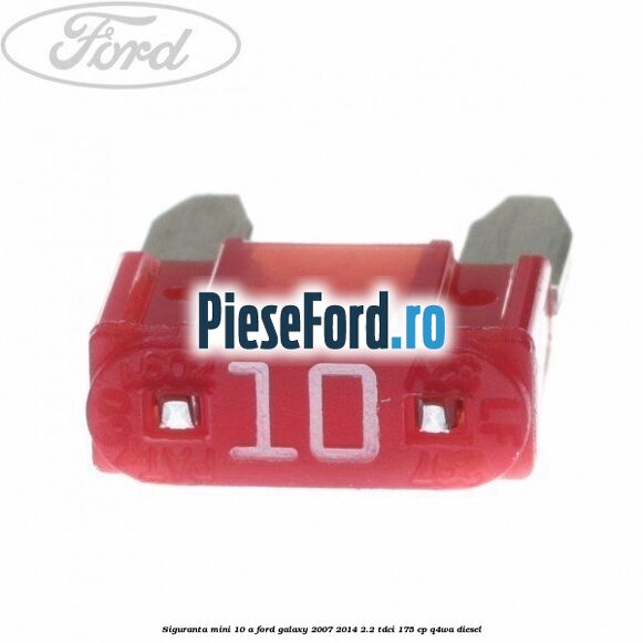 Siguranta mini 10 A Ford Galaxy 2007-2014 2.2 TDCi 175 cp