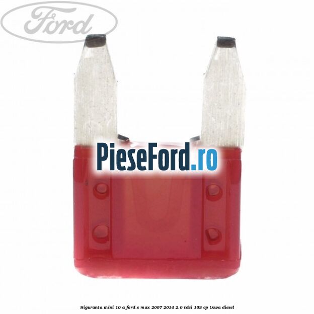 Siguranta mini 10 A Ford S-Max 2007-2014 2.0 TDCi 163 cp TXWA diesel