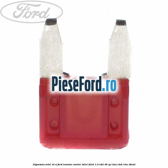 Siguranta mini 10 A Ford Tourneo Courier 2014-2018 1.6 TDCi 95 cp T3CA, T3CB, T3CC diesel