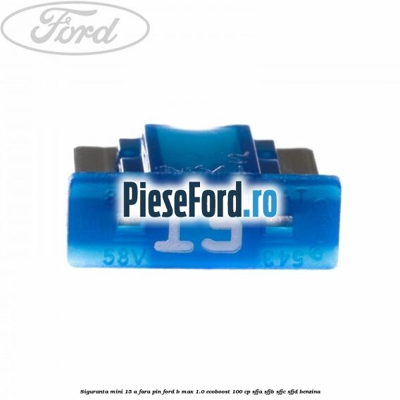 Siguranta mini 15 A, fara pin Ford B-Max 1.0 EcoBoost 100 cp SFJA, SFJB, SFJC, SFJD benzina