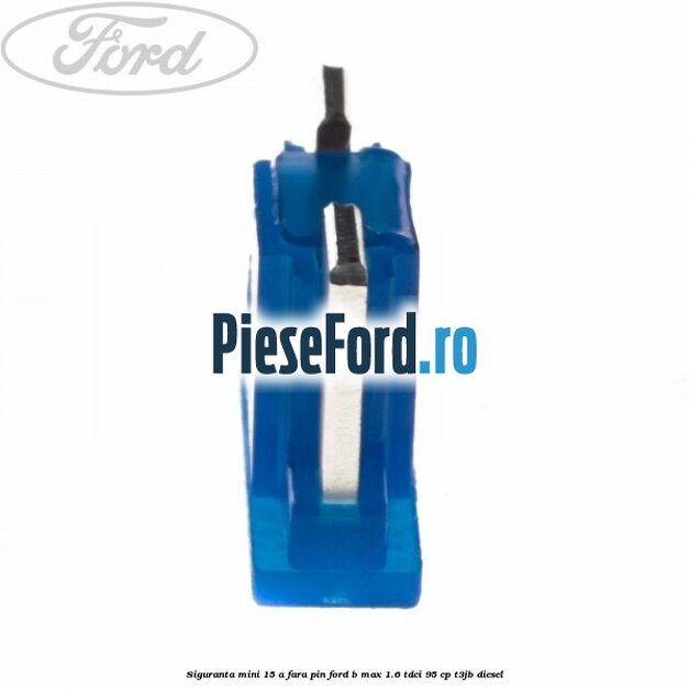 Siguranta mini 15 A, fara pin Ford B-Max 1.6 TDCi 95 cp T3JB diesel