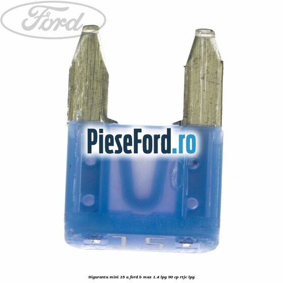 Siguranta mini 15 A Ford B-Max 1.4 LPG 90 cp RTJC LPG
