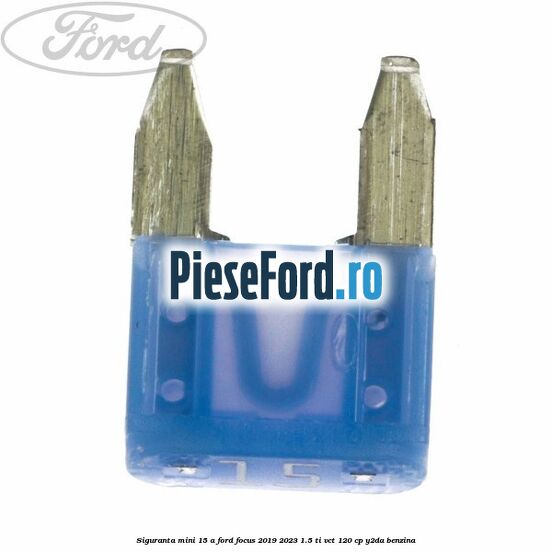 Siguranta mini 15 A Ford Focus 2019-2023 1.5 Ti-VCT 120 cp Y2DA benzina