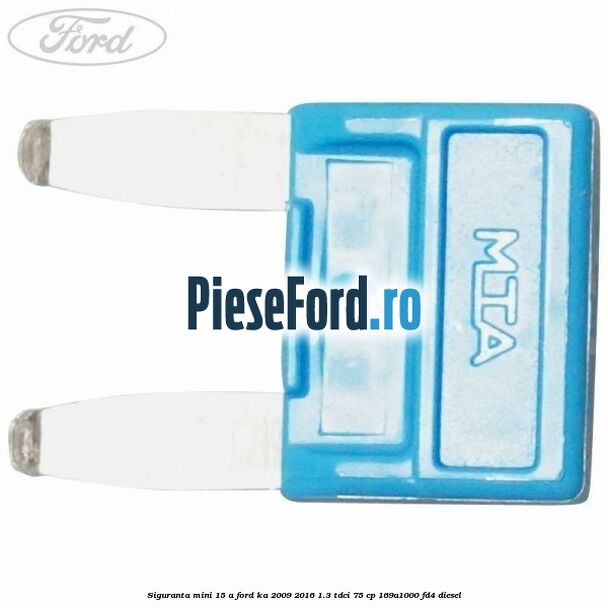 Siguranta mini 15 A Ford Ka 2009-2016 1.3 TDCi 75 cp 169A1000, FD4 diesel