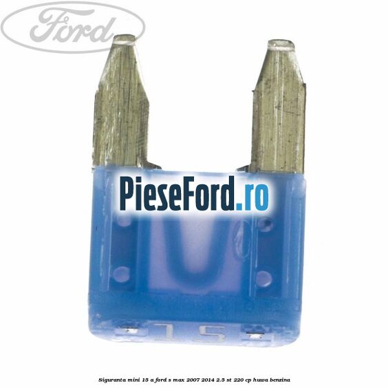 Siguranta mini 15 A Ford S-Max 2007-2014 2.5 ST 220 cp HUWA benzina