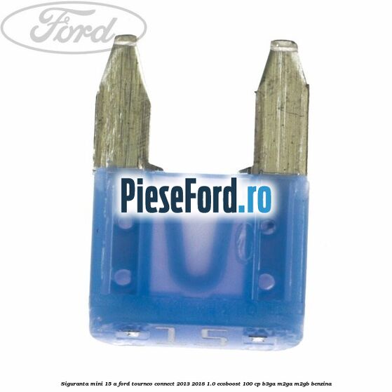 Siguranta mini 15 A Ford Tourneo Connect 2013-2018 1.0 EcoBoost 100 cp Siguranta mini 15 A Ford Tourneo Connect 2013-2018 1.0 EcoBoost 100 cp B3GA, M2GA, M2GB benzina