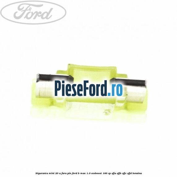 Siguranta mini 20 A, fara pin Ford B-Max 1.0 EcoBoost 100 cp SFJA, SFJB, SFJC, SFJD benzina