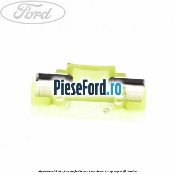 Siguranta mini 20 A, fara pin Ford B-Max 1.0 EcoBoost 125 cp M1JE, M1JH benzina