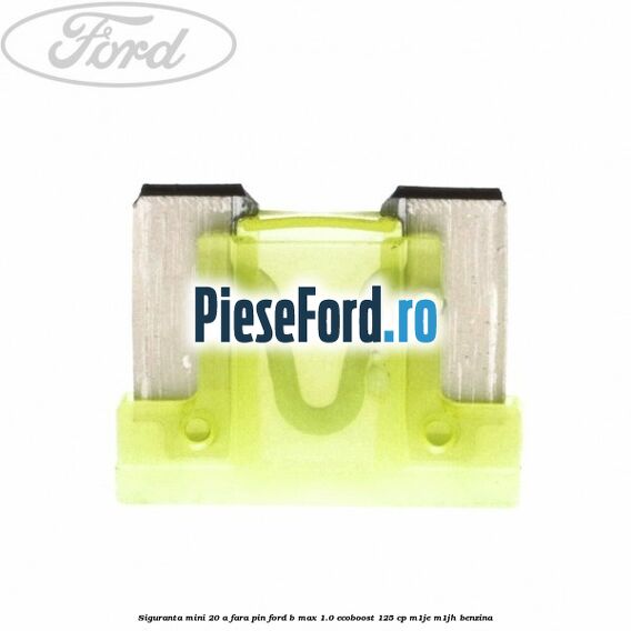 Siguranta mini 20 A, fara pin Ford B-Max 1.0 EcoBoost 125 cp M1JE, M1JH benzina