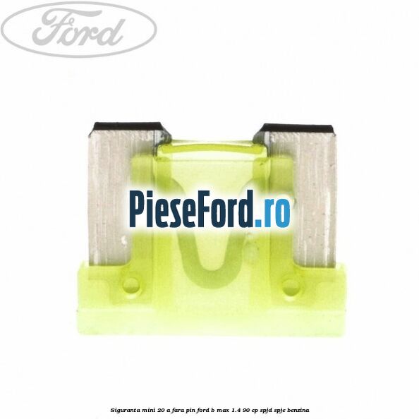 Siguranta mini 20 A, fara pin Ford B-Max 1.4 90 cp SPJD, SPJE benzina