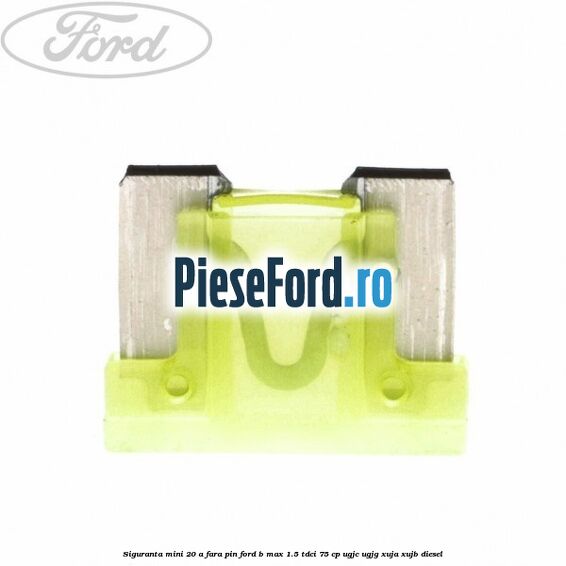 Siguranta mini 20 A, fara pin Ford B-Max 1.5 TDCi 75 cp UGJC, UGJG, XUJA, XUJB diesel