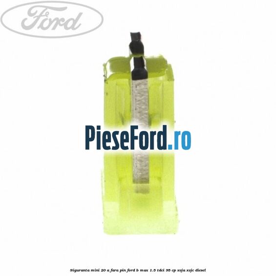 Siguranta mini 20 A, fara pin Ford B-Max 1.5 TDCi 95 cp XVJA, XVJC diesel