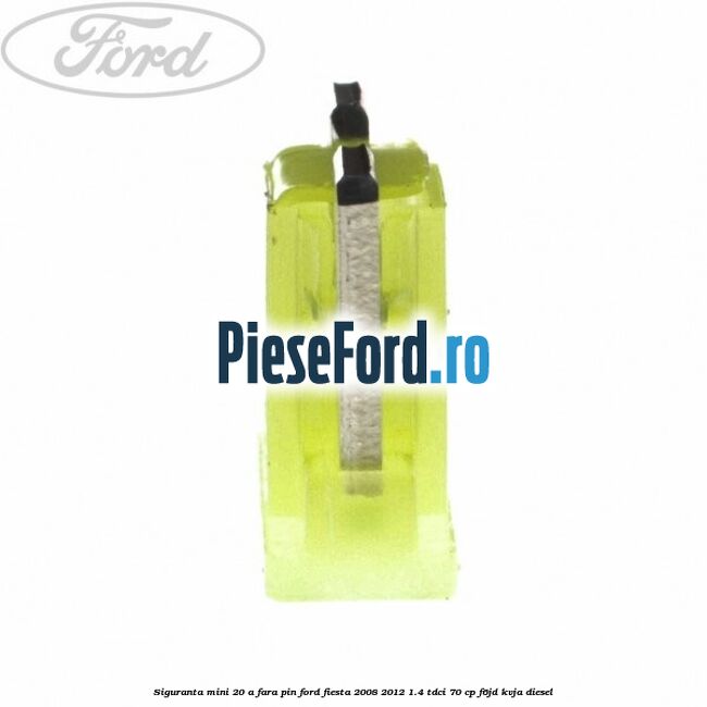 Siguranta mini 20 A, fara pin Ford Fiesta 2008-2012 1.4 TDCi 70 cp F6JD, KVJA diesel