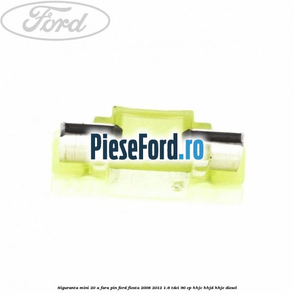 Siguranta mini 20 A, fara pin Ford Fiesta 2008-2012 1.6 TDCi 90 cp Siguranta mini 20 A, fara pin Ford Fiesta 2008-2012 1.6 TDCi 90 cp HHJC, HHJD, HHJE diesel