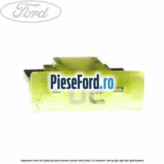 Siguranta mini 20 A, fara pin Ford Tourneo Courier 2014-2018 1.0 EcoBoost 100 cp SFCA, SFCB, SFCC, SFCD benzina
