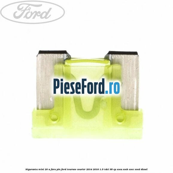 Siguranta mini 20 A, fara pin Ford Tourneo Courier 2014-2018 1.5 TDCi 95 cp XVCA, XVCB, XVCC, XVCD diesel