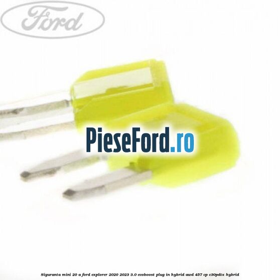 Siguranta mini 20 A Ford Explorer 2020-2023 3.0 EcoBoost Plug-in Hybrid AWD 457 cp C30PDTX hybrid