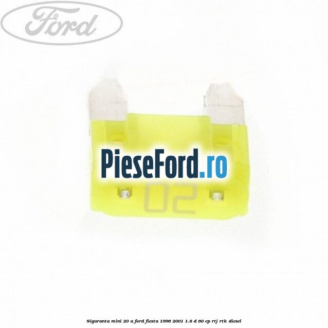 Siguranta mini 20 A Ford Fiesta 1996-2001 1.8 D 60 cp RTJ, RTK diesel