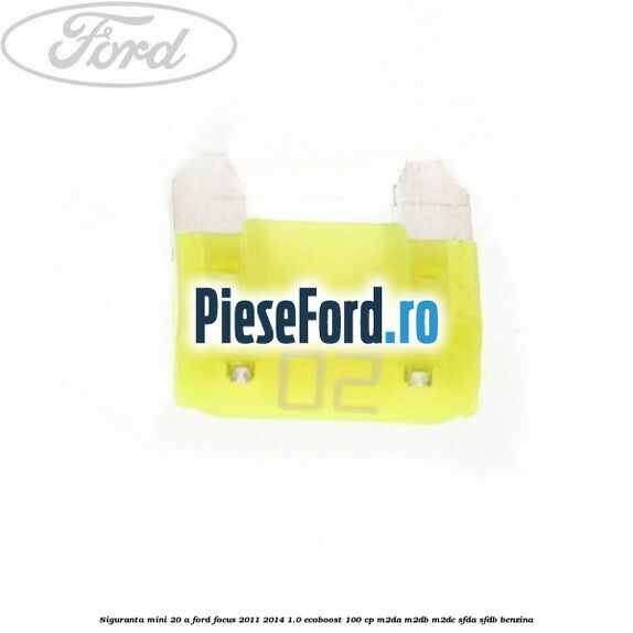 Siguranta mini 20 A Ford Focus 2011-2014 1.0 EcoBoost 100 cp M2DA, M2DB, M2DC, SFDA, SFDB benzina