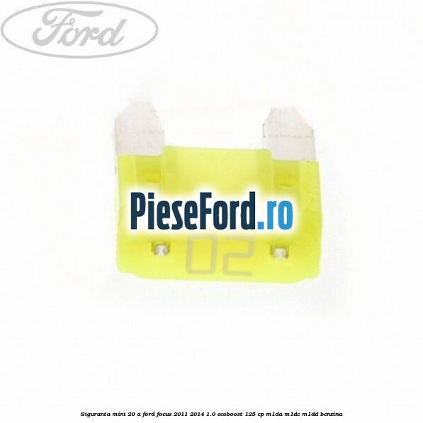 Siguranta mini 20 A Ford Focus 2011-2014 1.0 EcoBoost 125 cp M1DA, M1DC, M1DD benzina