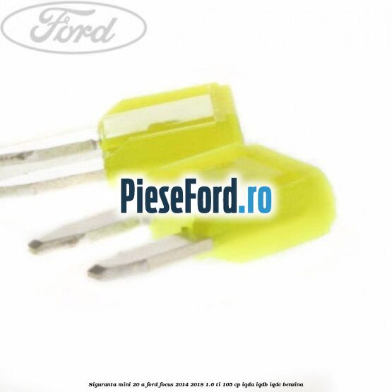 Siguranta mini 20 A Ford Focus 2014-2018 1.6 Ti 105 cp IQDA, IQDB, IQDC benzina