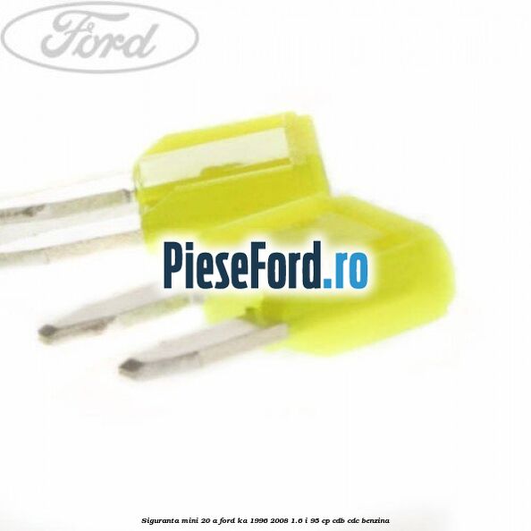 Siguranta mini 20 A Ford Ka 1996-2008 1.6 i 95 cp Siguranta mini 20 A Ford Ka 1996-2008 1.6 i 95 cp CDB, CDC benzina