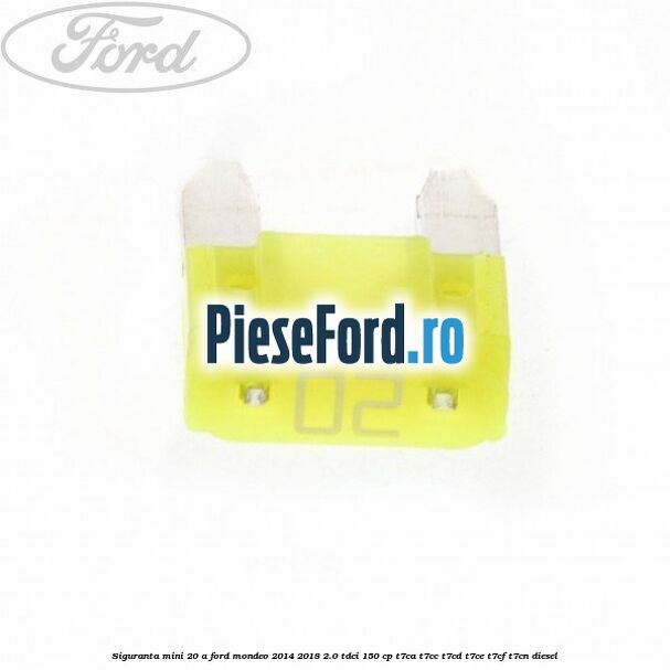 Siguranta mini 20 A Ford Mondeo 2014-2018 2.0 TDCi 150 cp T7CA, T7CC, T7CD, T7CE, T7CF, T7CN diesel