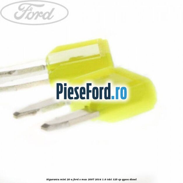 Siguranta mini 20 A Ford S-Max 2007-2014 1.8 TDCi 125 cp QYWA diesel