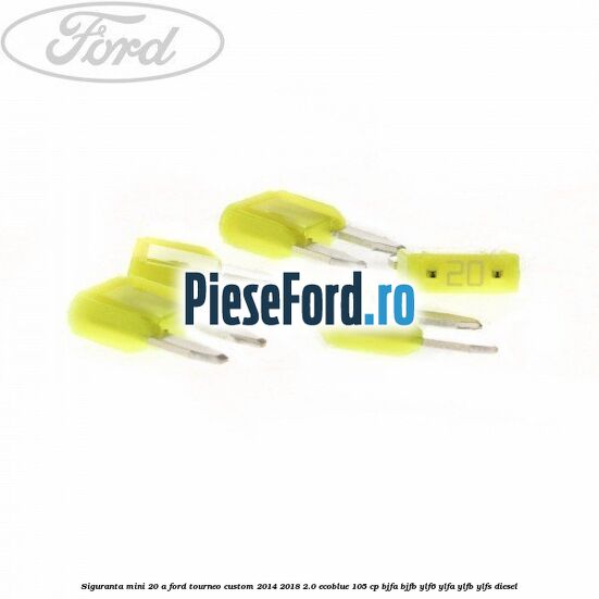 Siguranta mini 20 A Ford Tourneo Custom 2014-2018 2.0 EcoBlue 105 cp Siguranta mini 20 A Ford Tourneo Custom 2014-2018 2.0 EcoBlue 105 cp BJFA, BJFB, YLF6, YLFA, YLFB, YLFS diesel