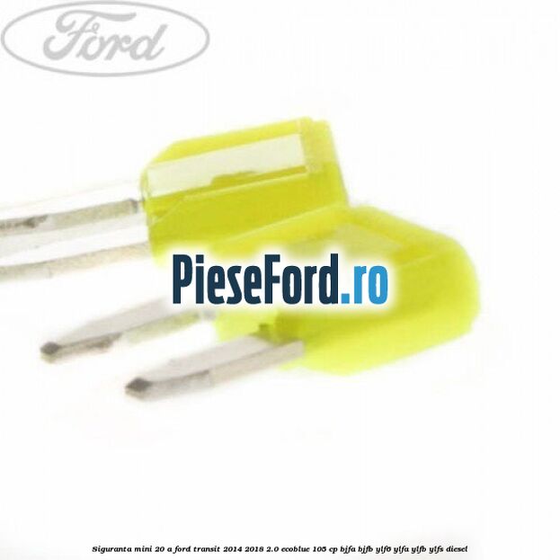 Siguranta mini 20 A Ford Transit 2014-2018 2.0 EcoBlue 105 cp Siguranta mini 20 A Ford Transit 2014-2018 2.0 EcoBlue 105 cp BJFA, BJFB, YLF6, YLFA, YLFB, YLFS diesel