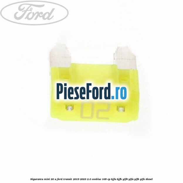 Siguranta mini 20 A Ford Transit 2019-2023 2.0 EcoBlue 105 cp BJFA, BJFB, YLF6, YLFA, YLFB, YLFS diesel