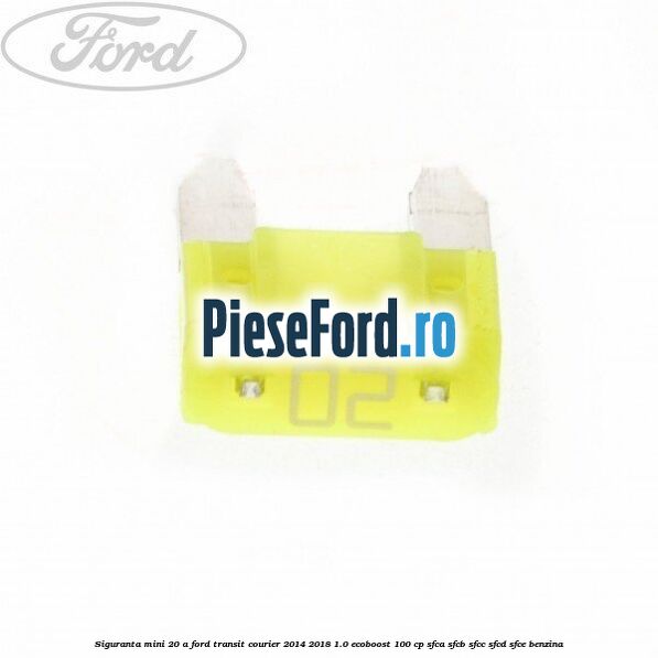 Siguranta mini 20 A Ford Transit Courier 2014-2018 1.0 EcoBoost 100 cp SFCA, SFCB, SFCC, SFCD, SFCE benzina