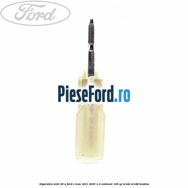 Siguranta mini 25 A Ford C-Max 2011-2015 1.0 EcoBoost 125 cp M1DA, M1DD benzina