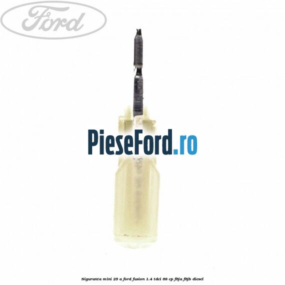 Siguranta mini 25 A Ford Fusion 1.4 TDCi 68 cp F6JA, F6JB diesel