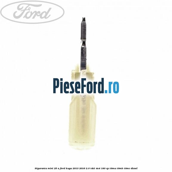 Siguranta mini 25 A Ford Kuga 2013-2016 2.0 TDCi 4x4 180 cp Siguranta mini 25 A Ford Kuga 2013-2016 2.0 TDCi 4x4 180 cp T8MA, T8MB, T8MC diesel