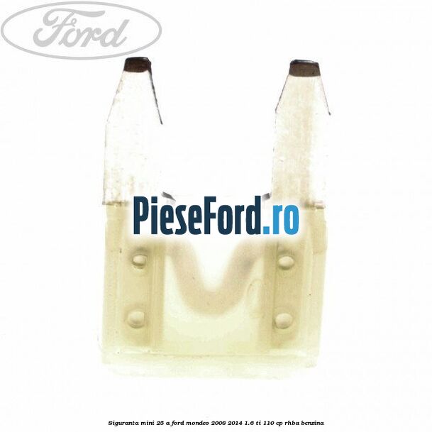 Siguranta mini 25 A Ford Mondeo 2008-2014 1.6 Ti 110 cp RHBA benzina
