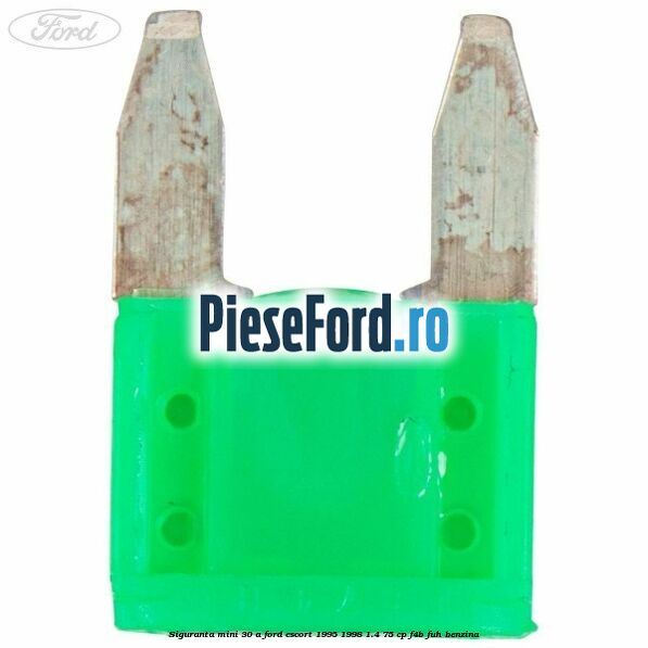 Siguranta mini 30 A Ford Escort 1995-1998 1.4 75 cp F4B, FUH benzina