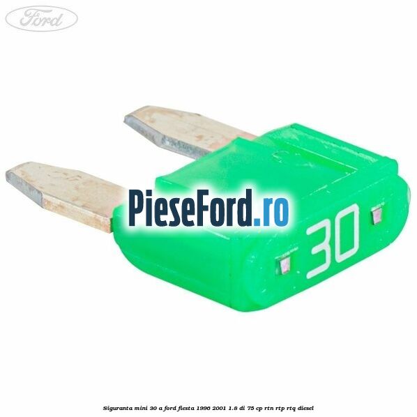 Siguranta mini 30 A Ford Fiesta 1996-2001 1.8 DI 75 cp RTN, RTP, RTQ diesel