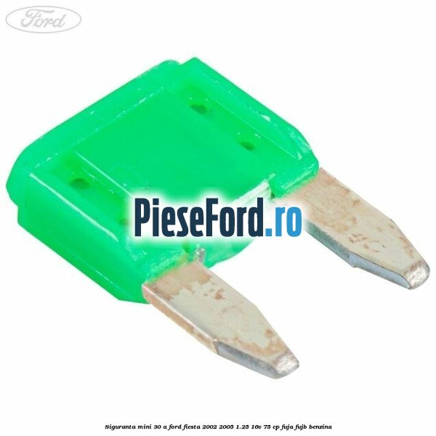 Siguranta mini 30 A Ford Fiesta 2002-2005 1.25 16V 75 cp FUJA, FUJB benzina
