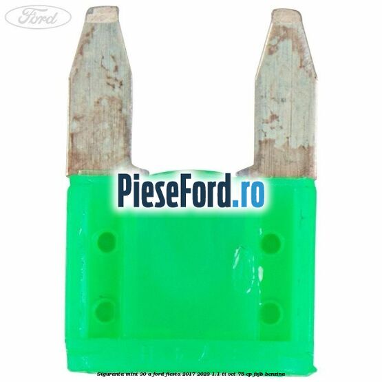 Siguranta mini 30 A Ford Fiesta 2017-2023 1.1 Ti-VCT 75 cp Siguranta mini 30 A Ford Fiesta 2017-2023 1.1 Ti-VCT 75 cp FSJB benzina