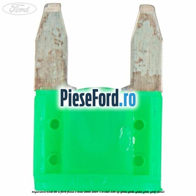 Siguranta mini 30 A Ford Focus C-Max 2003-2007 1.6 TDCi 109 cp G8DA, G8DB, G8DD, G8DE, G8DF diesel