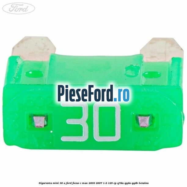 Siguranta mini 30 A Ford Focus C-Max 2003-2007 1.8 125 cp Q7DA, QQDA, QQDB benzina