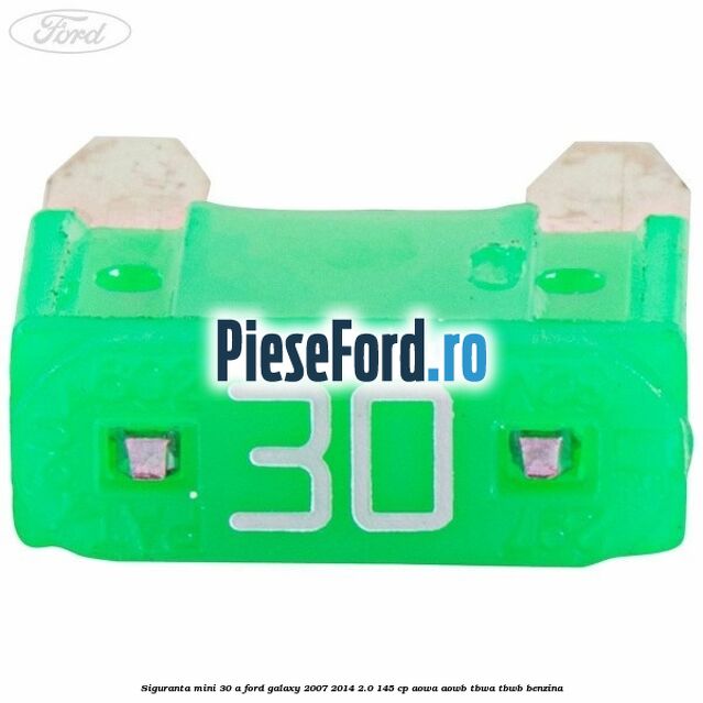 Siguranta mini 30 A Ford Galaxy 2007-2014 2.0 145 cp AOWA, AOWB, TBWA, TBWB benzina