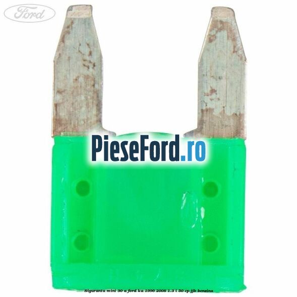Siguranta mini 30 A Ford Ka 1996-2008 1.3 i 50 cp JJB benzina