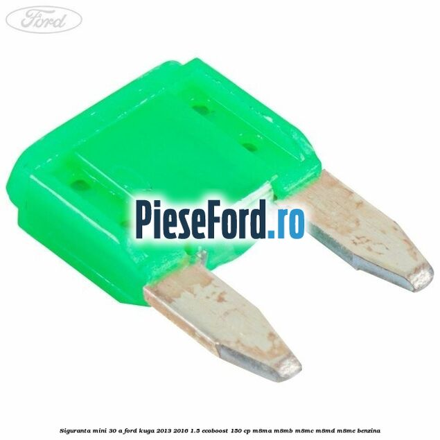 Siguranta mini 30 A Ford Kuga 2013-2016 1.5 EcoBoost 150 cp M8MA, M8MB, M8MC, M8MD, M8ME benzina
