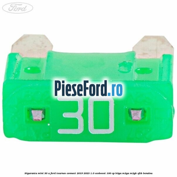 Siguranta mini 30 A Ford Tourneo Connect 2019-2023 1.0 EcoBoost 100 cp Siguranta mini 30 A Ford Tourneo Connect 2019-2023 1.0 EcoBoost 100 cp B3GA, M2GA, M2GB, SFCB benzina